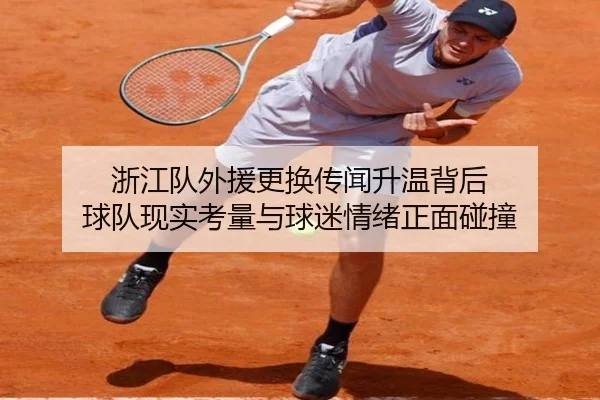 浙江队外援更换传闻升温背后 球队现实考量与球迷情绪正面碰撞